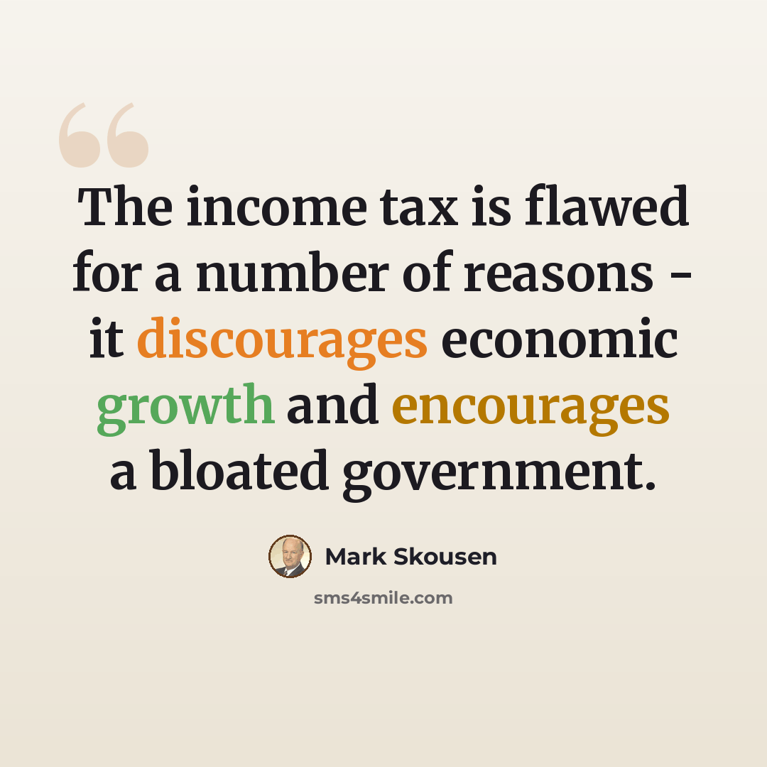 “The income tax is flawed for a number of reasons - it discourages economic growth and encourages a bloated government.” quote by Mark Skousen