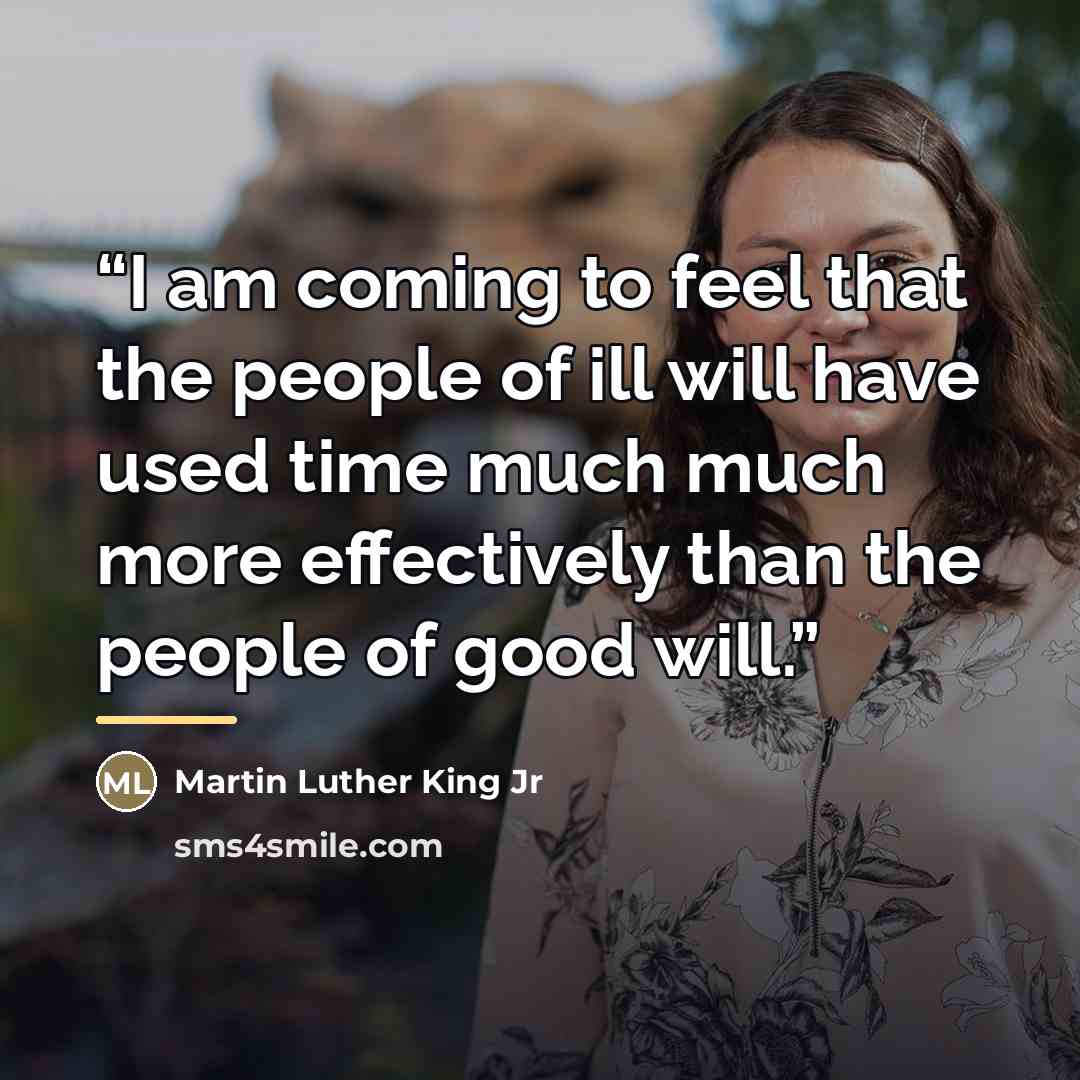 “I am coming to feel that the people of ill will have used time much much more effectively than the people of good will.” quote by Martin Luther King Jr