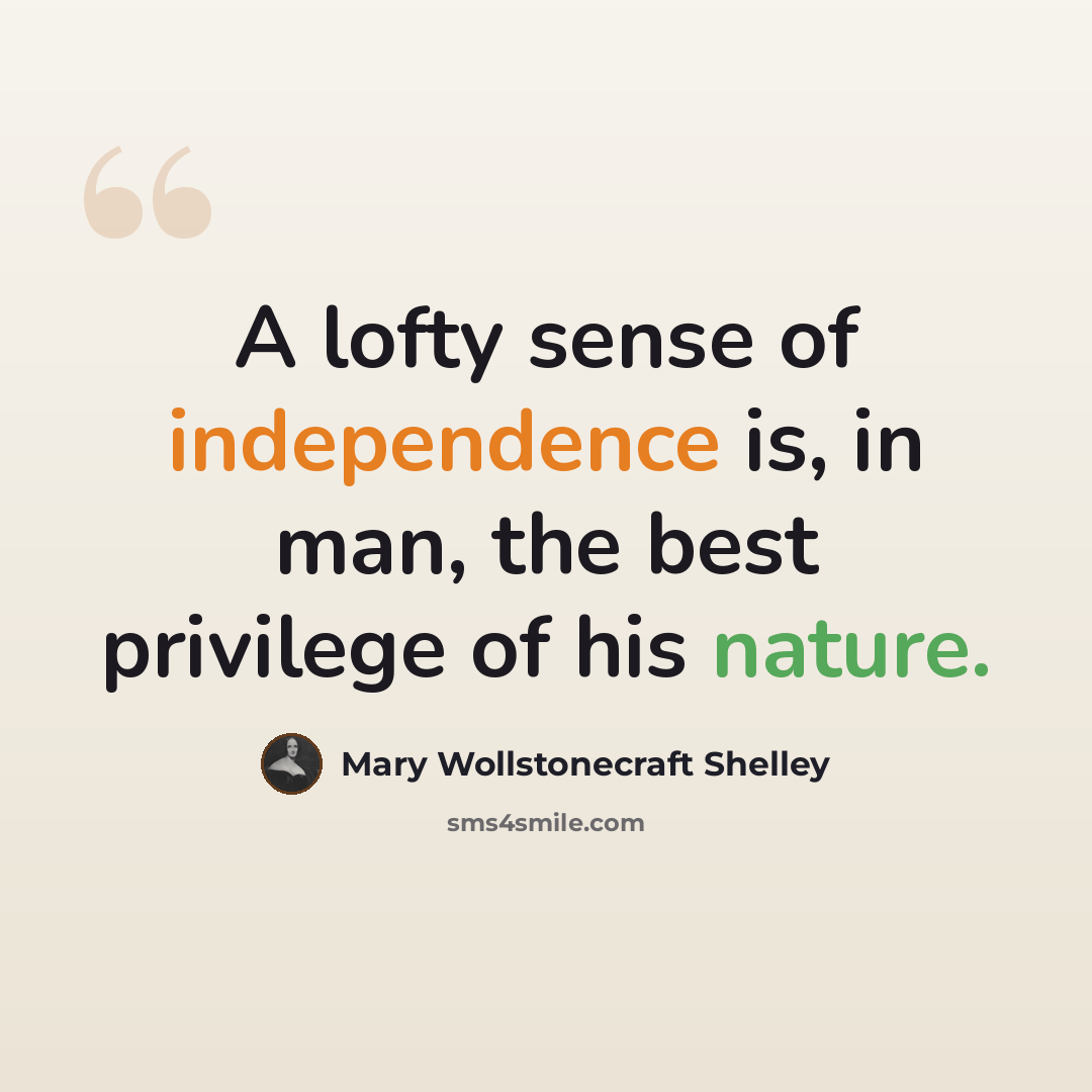 “A lofty sense of independence is, in man, the best privilege of his nature.” quote by Mary Wollstonecraft Shelley