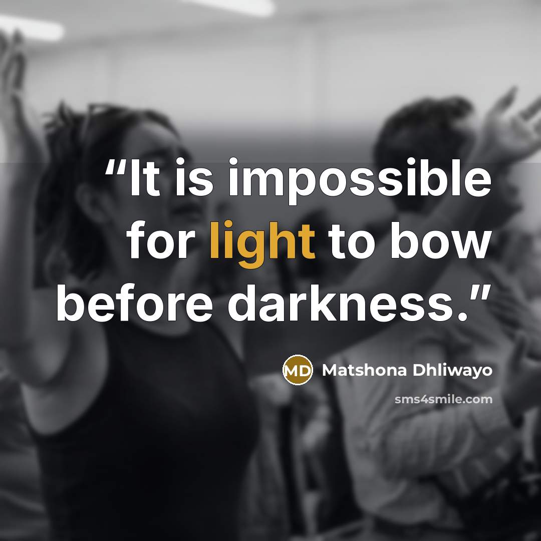 “It is impossible for light to bow before darkness.” quote by Matshona Dhliwayo
