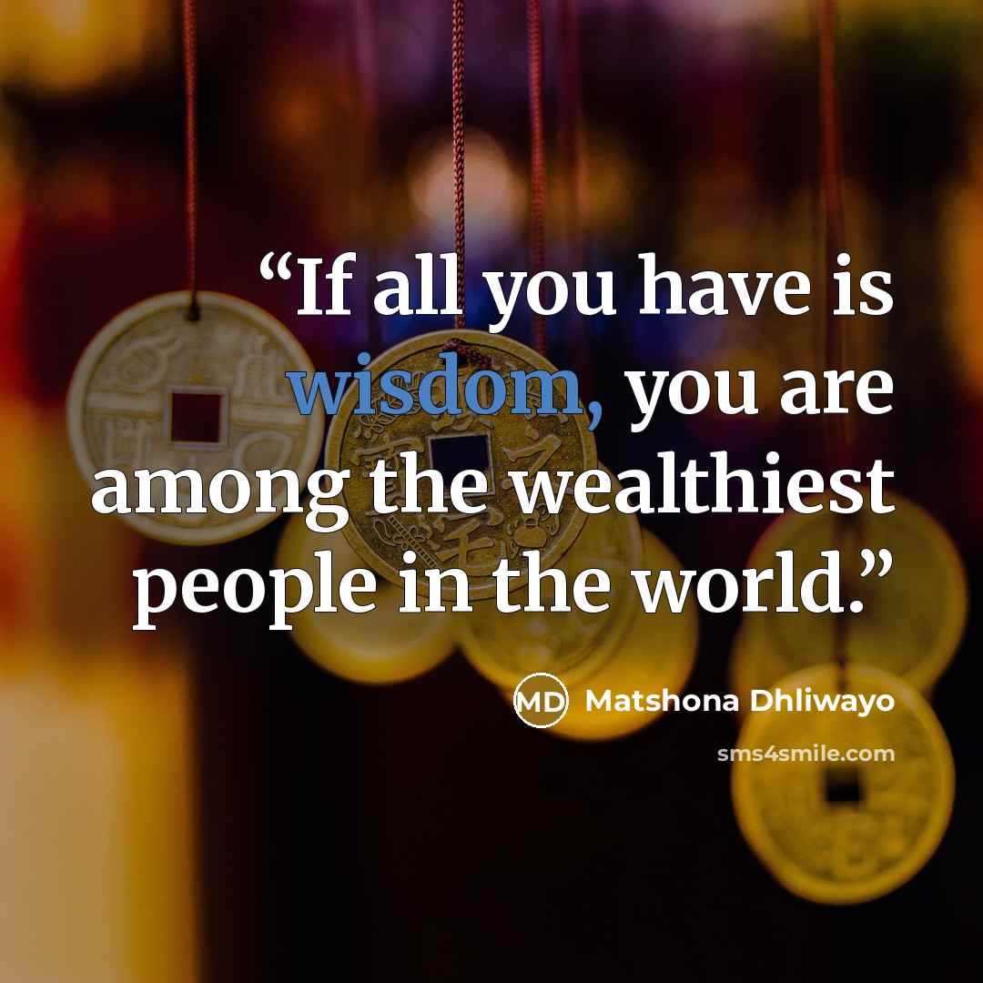 “If all you have is wisdom, you are among the wealthiest people in the world.” quote by Matshona Dhliwayo