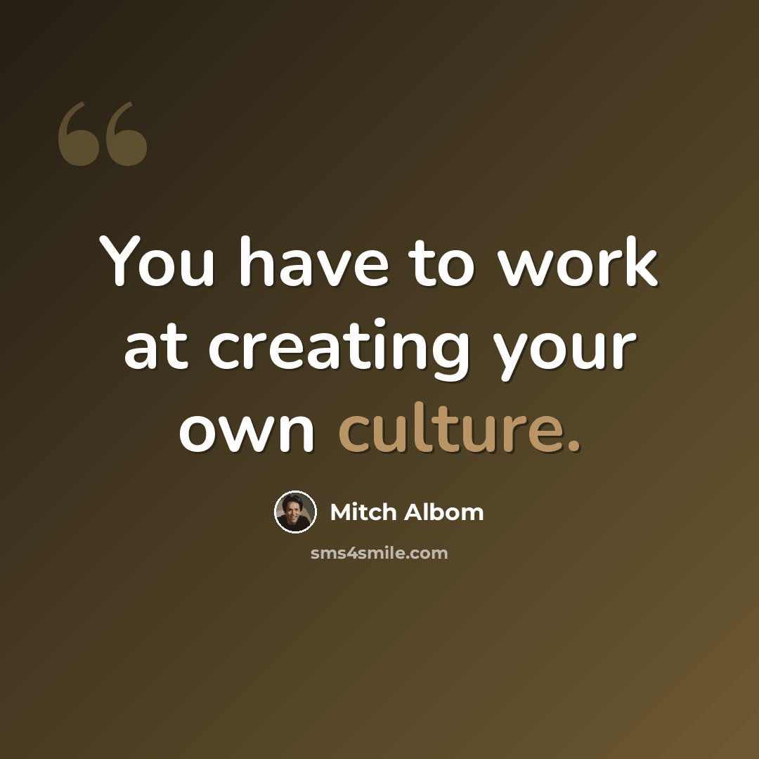 “You have to work at creating your own culture.” quote by Mitch Albom