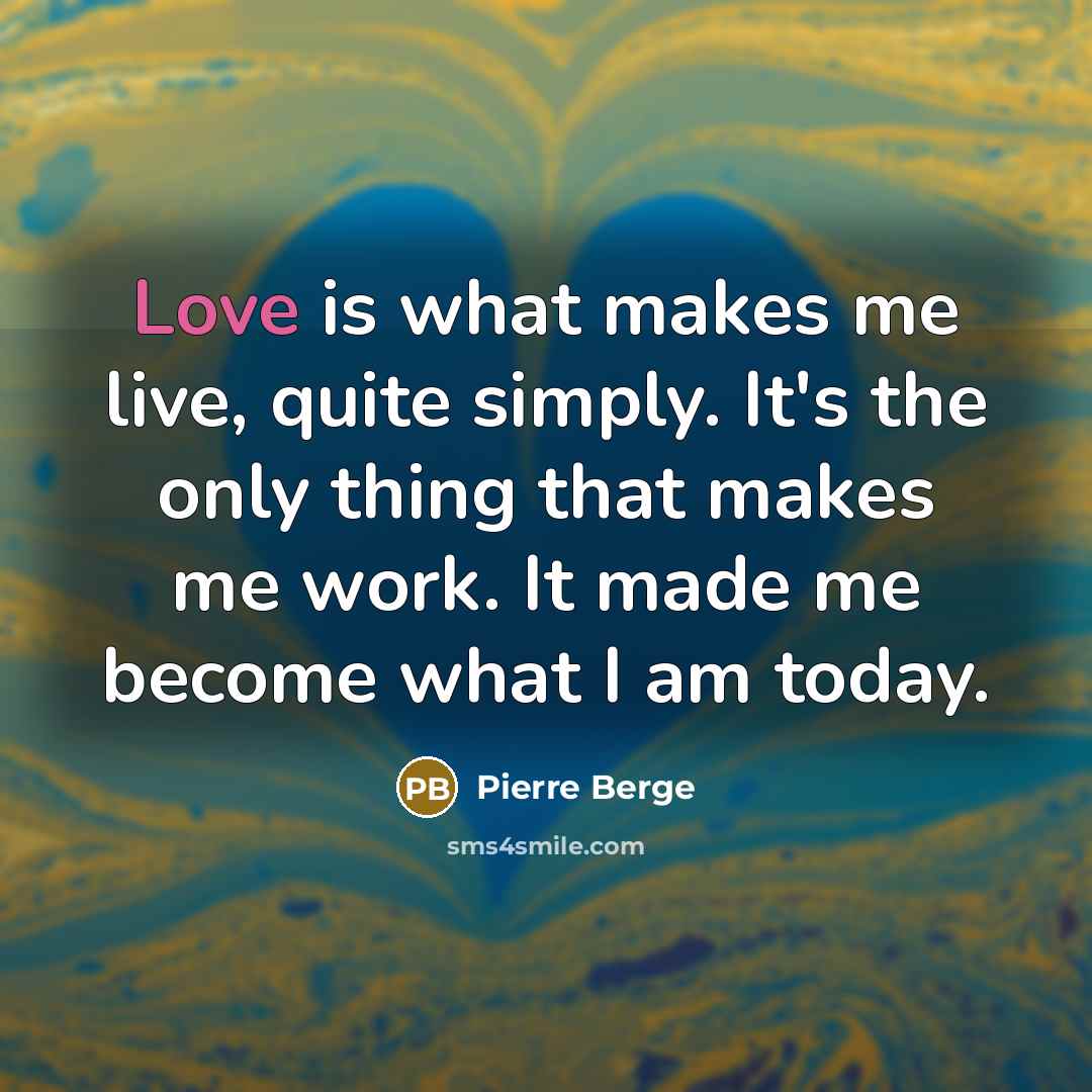 “Love is what makes me live, quite simply. It's the only thing that makes me work. It made me become what I am today.” quote by Pierre Berge