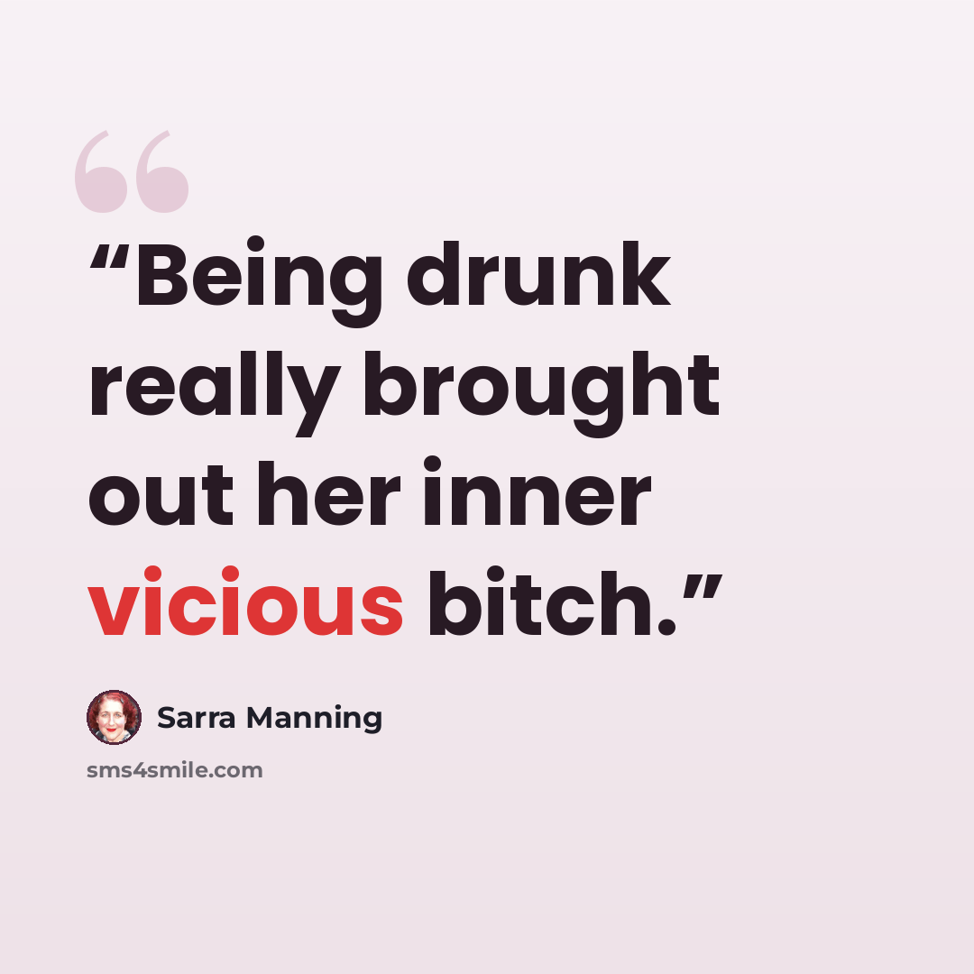 “Being drunk really brought out her inner vicious bitch.” quote by Sarra Manning