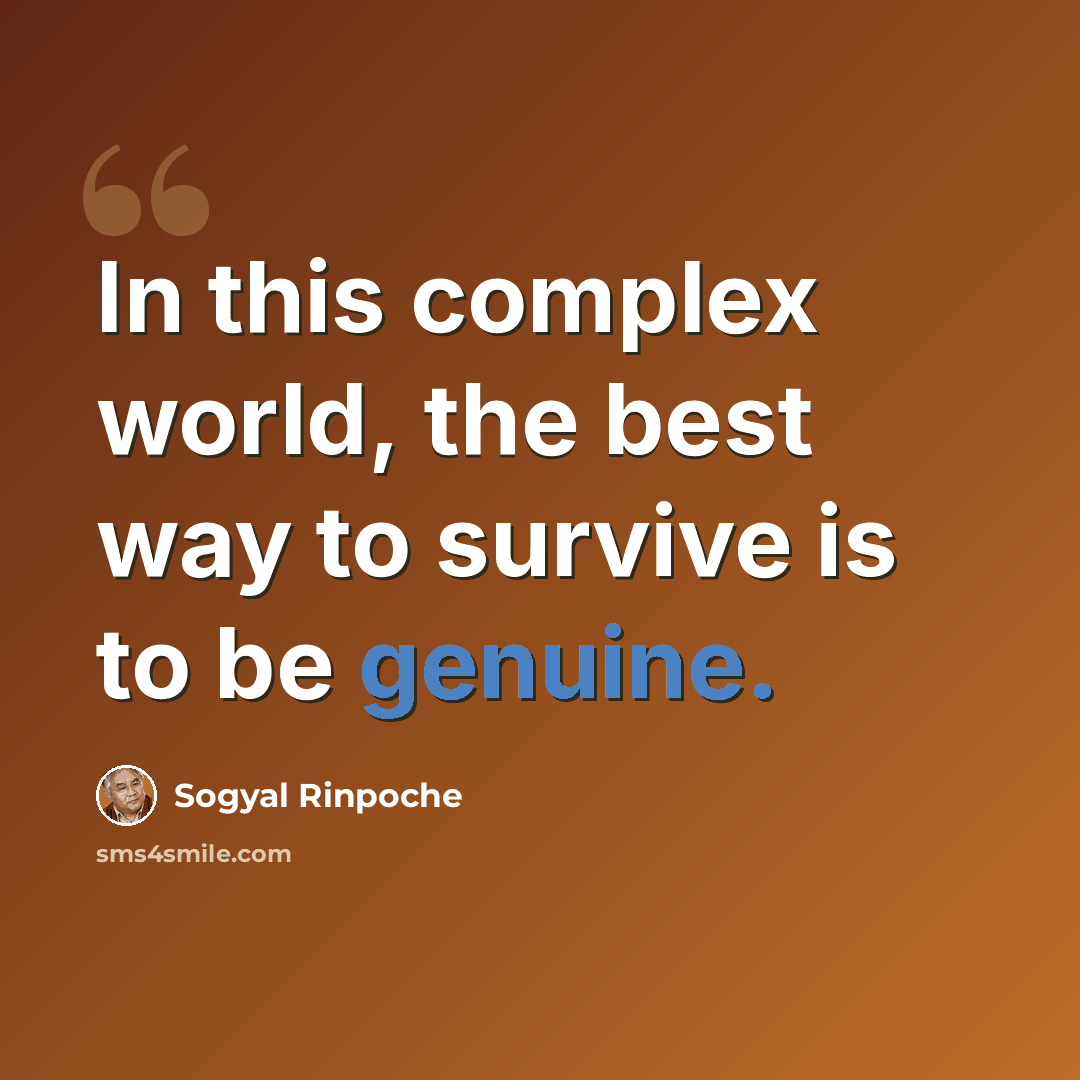 “In this complex world, the best way to survive is to be genuine.” quote by Sogyal Rinpoche