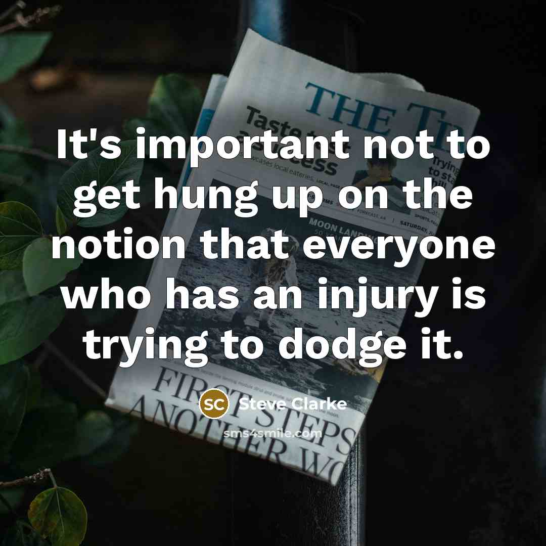 “It's important not to get hung up on the notion that everyone who has an injury is trying to dodge it.” quote by Steve Clarke