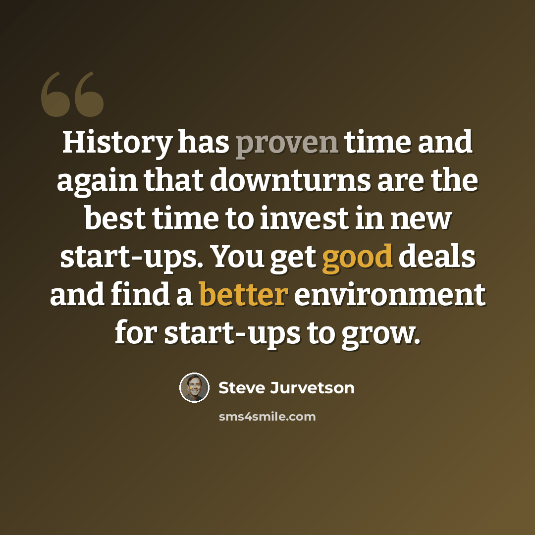 “History has proven time and again that downturns are the best time to invest in new start-ups. You get good deals and find a better environment for start-ups to grow.” quote by Steve Jurvetson