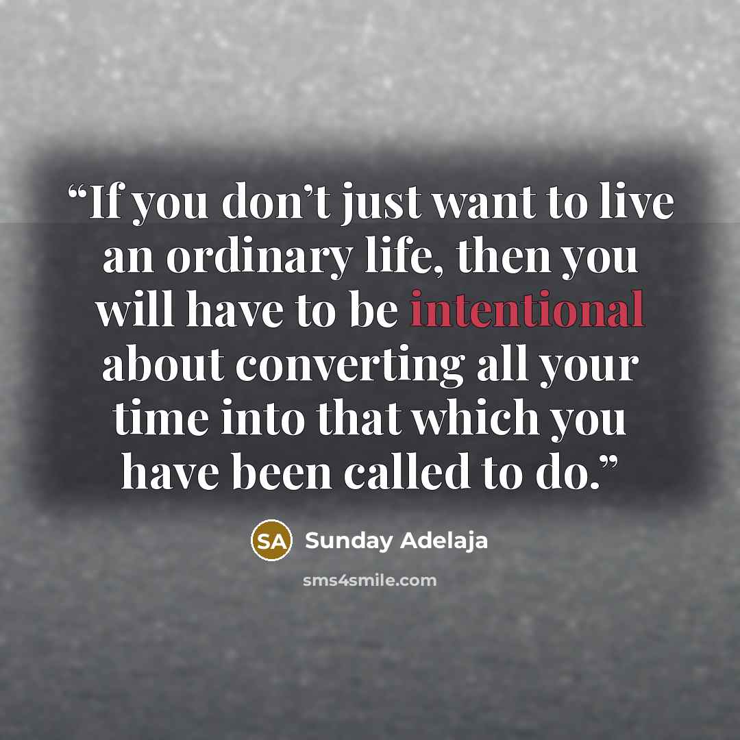 “If you don’t just want to live an ordinary life, then you will have to be intentional about converting all your time into that which you have been called to do.” quote by Sunday Adelaja