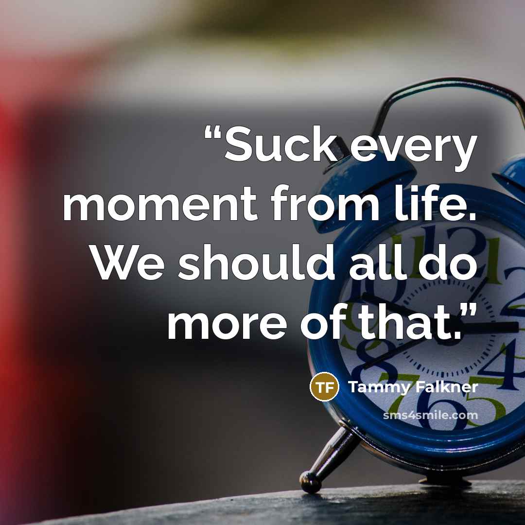 “Suck every moment from life. We should all do more of that.” quote by Tammy Falkner