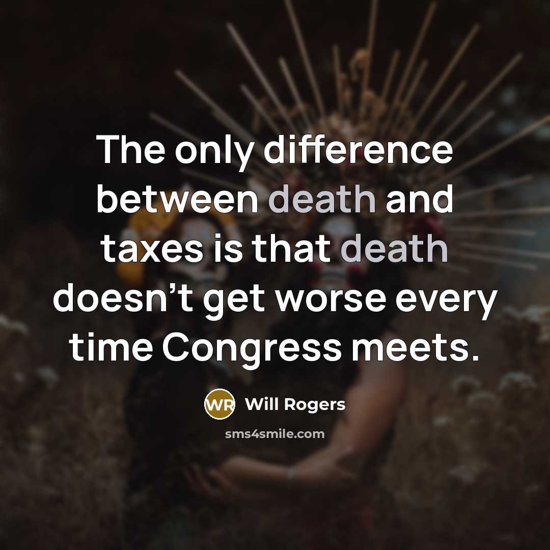 “The only difference between death and taxes is that death doesn't get worse every time Congress meets.” quote by Will Rogers