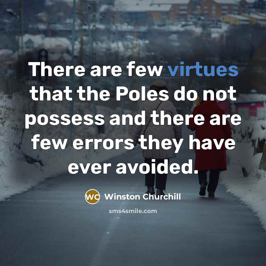 “There are few virtues that the Poles do not possess and there are few errors they have ever avoided.” quote by Winston Churchill