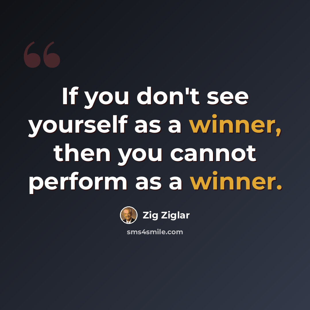 “If you don't see yourself as a winner, then you cannot perform as a winner.” quote by Zig Ziglar