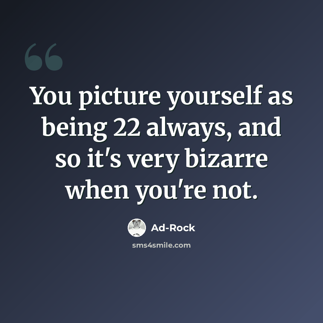 “You picture yourself as being 22 always, and so it's very bizarre when you're not.” quote by Ad-Rock