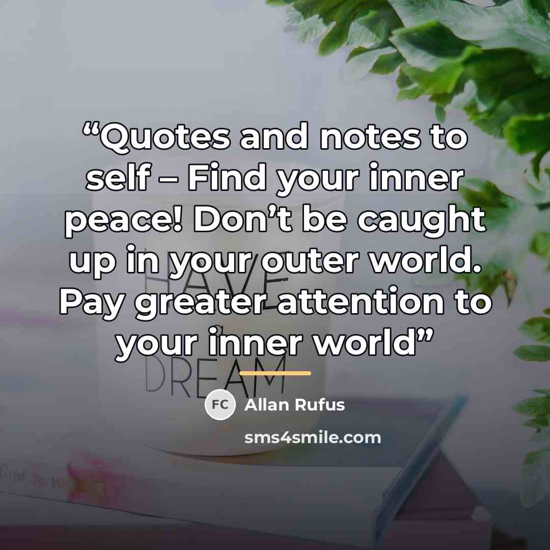 “Quotes and notes to self – Find your inner peace! Don’t be caught up in your outer world. Pay greater attention to your inner world” quote by Allan Rufus