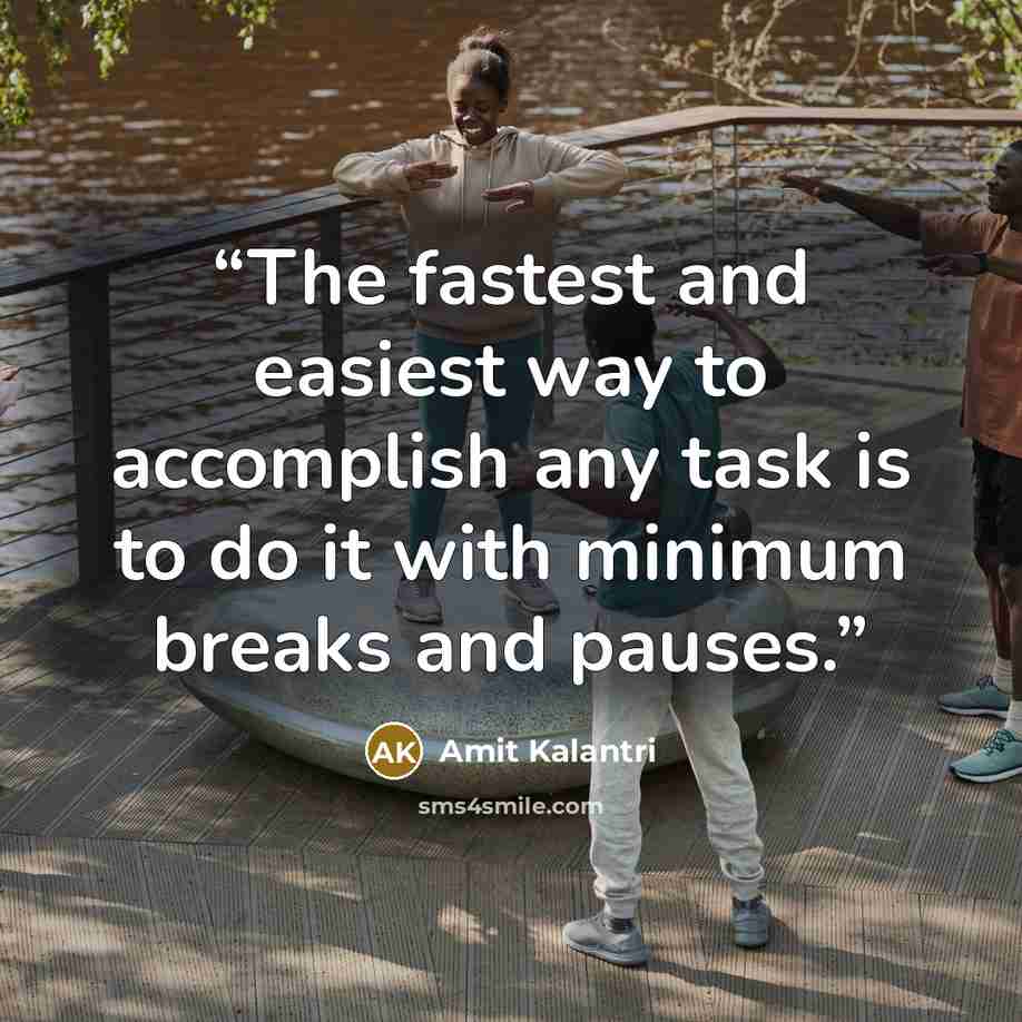 “The fastest and easiest way to accomplish any task is to do it with minimum breaks and pauses.” quote by Amit Kalantri