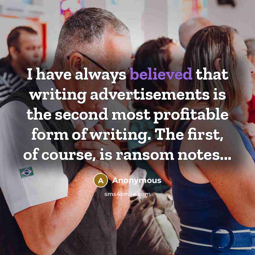 “I have always believed that writing advertisements is the second most profitable form of writing. The first, of course, is ransom notes...” quote by Anonymous