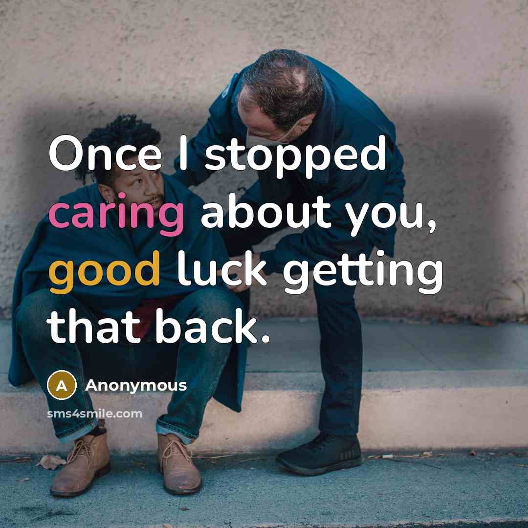 “Once I stopped caring about you, good luck getting that back.” quote by Anonymous