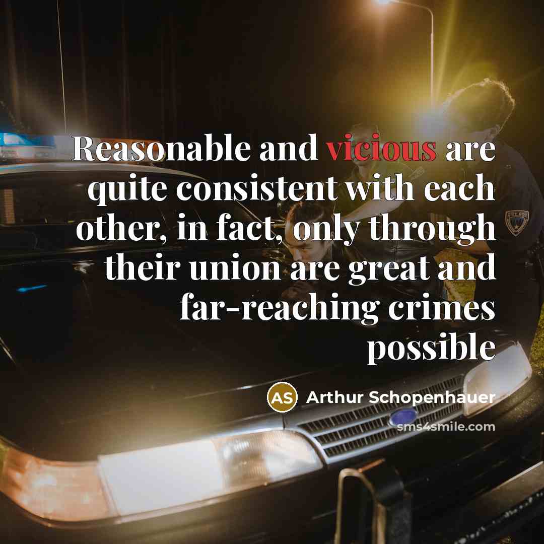 “Reasonable and vicious are quite consistent with each other, in fact, only through their union are great and far-reaching crimes possible” quote by Arthur Schopenhauer