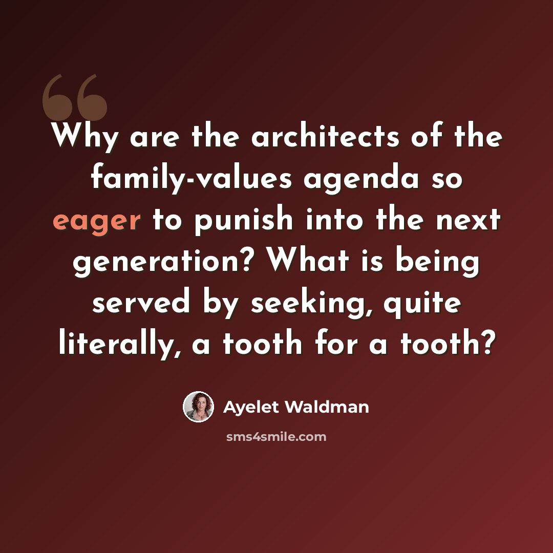 “Why are the architects of the family-values agenda so eager to punish into the next generation? What is being served by seeking, quite literally, a tooth for a tooth?” quote by Ayelet Waldman