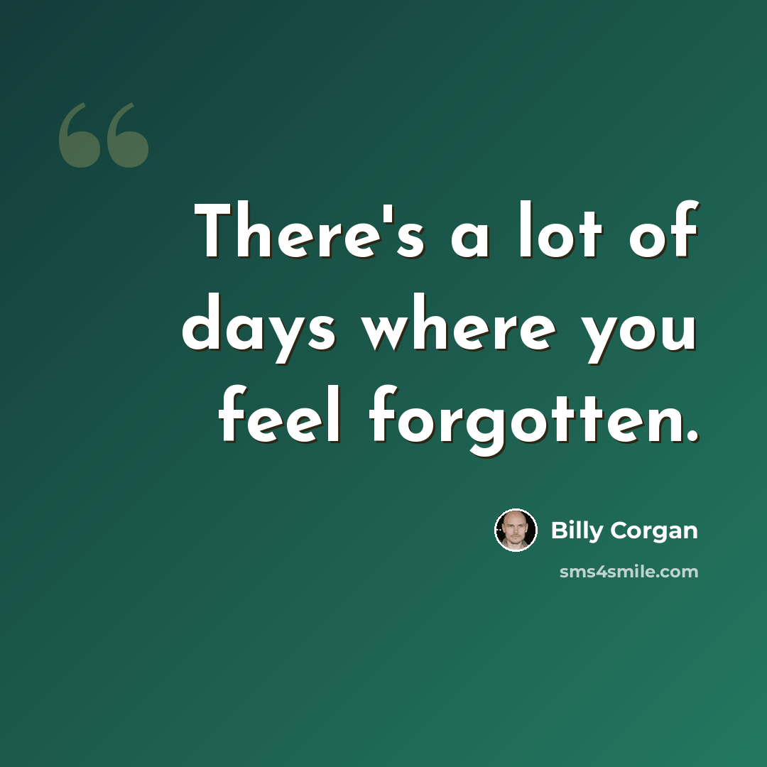 “There's a lot of days where you feel forgotten.” quote by Billy Corgan