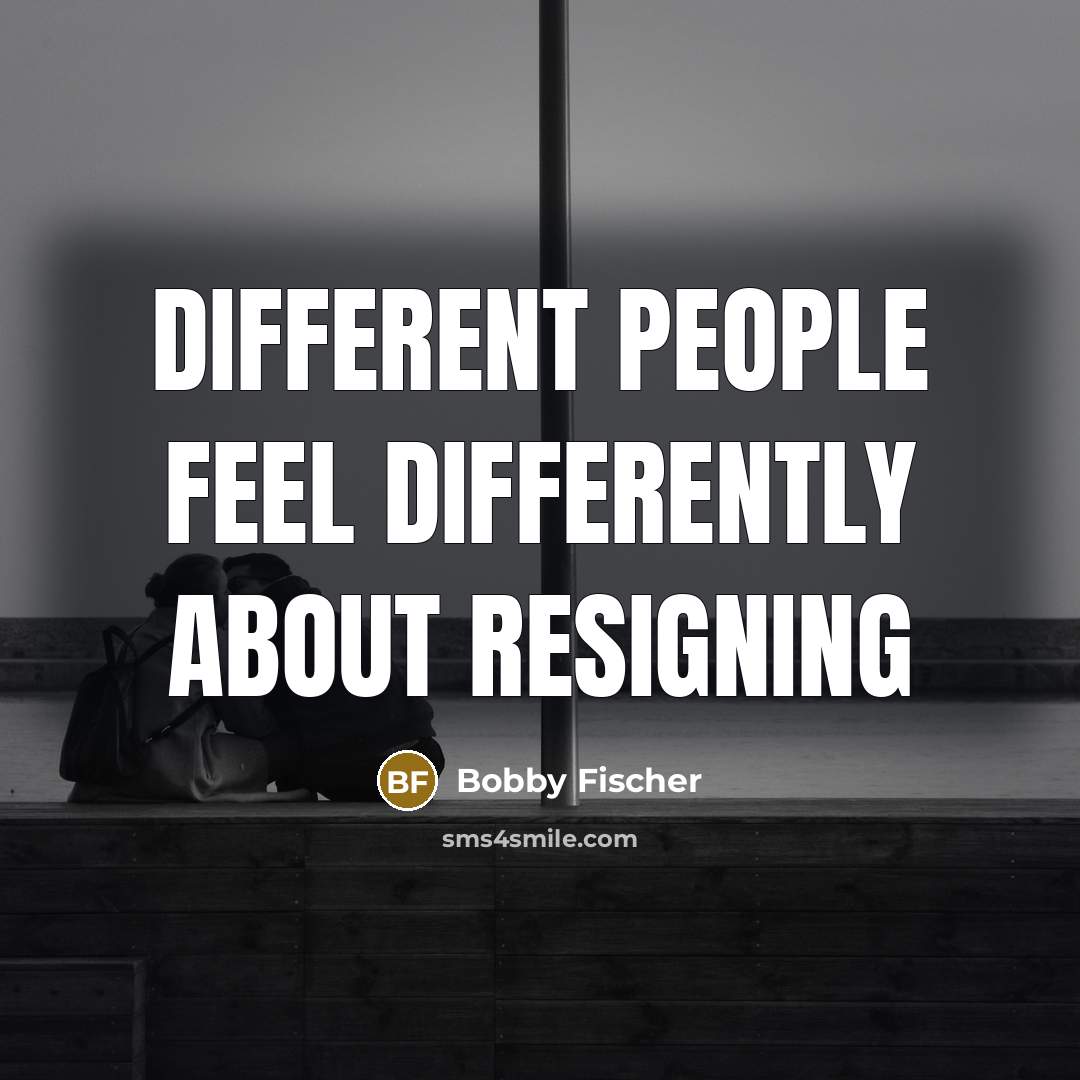 “Different people feel differently about resigning” quote by Bobby Fischer