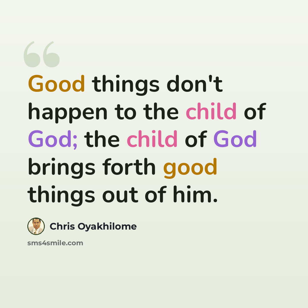 “Good things don't happen to the child of God; the child of God brings forth good things out of him.” quote by Chris Oyakhilome