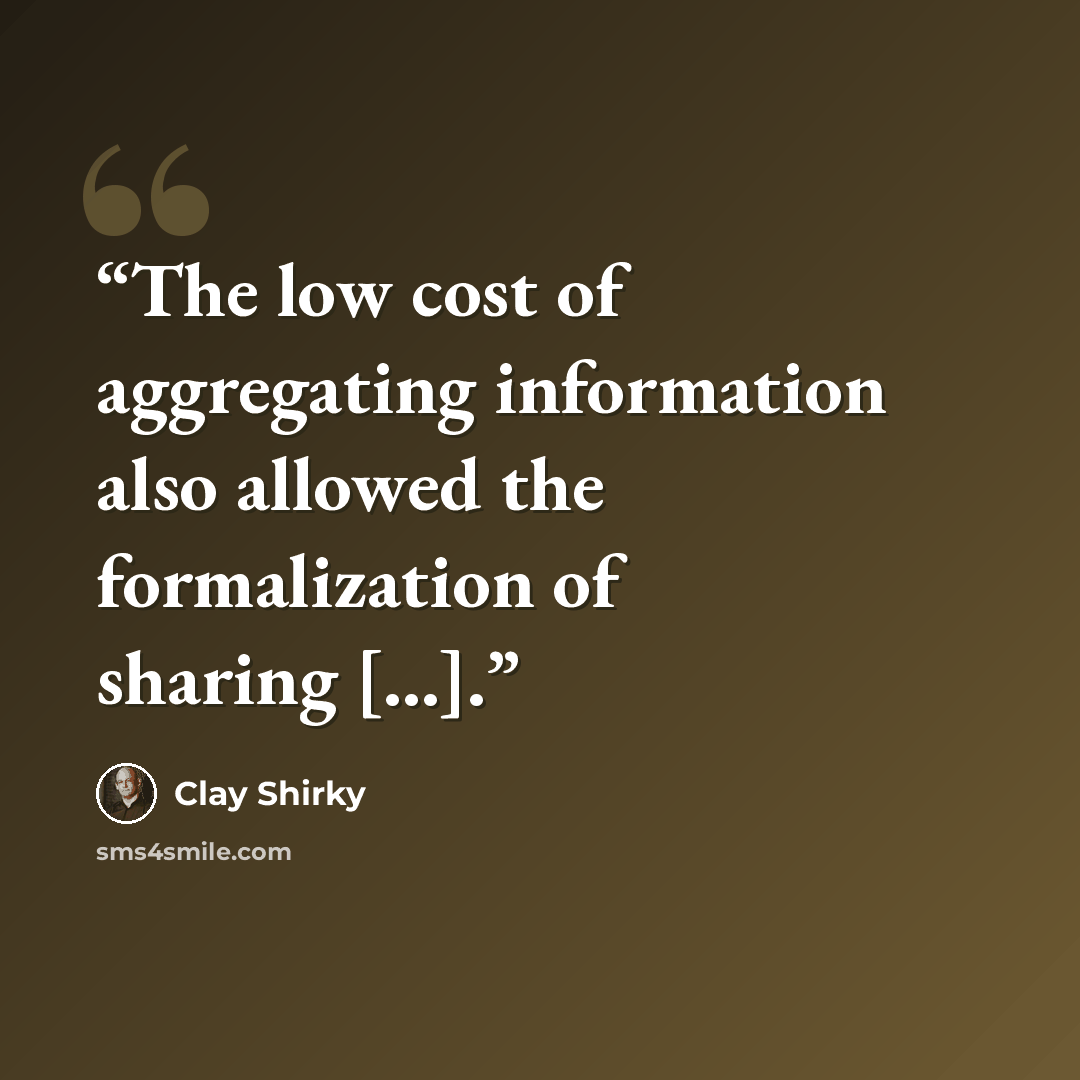 “The low cost of aggregating information also allowed the formalization of sharing [...].” quote by Clay Shirky