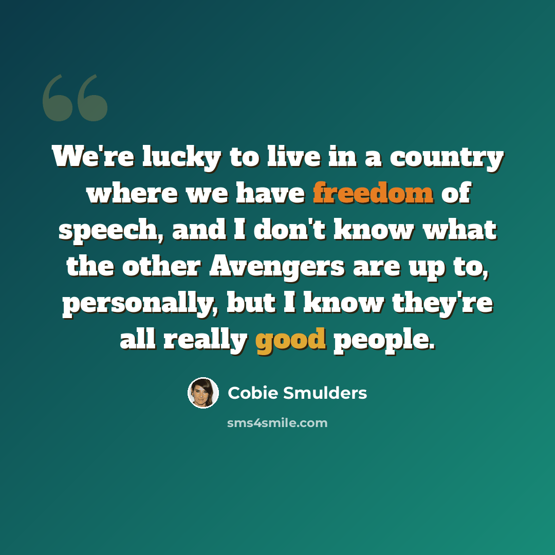 “We're lucky to live in a country where we have freedom of speech, and I don't know what the other Avengers are up to, personally, but I know they're all really good people.” quote by Cobie Smulders