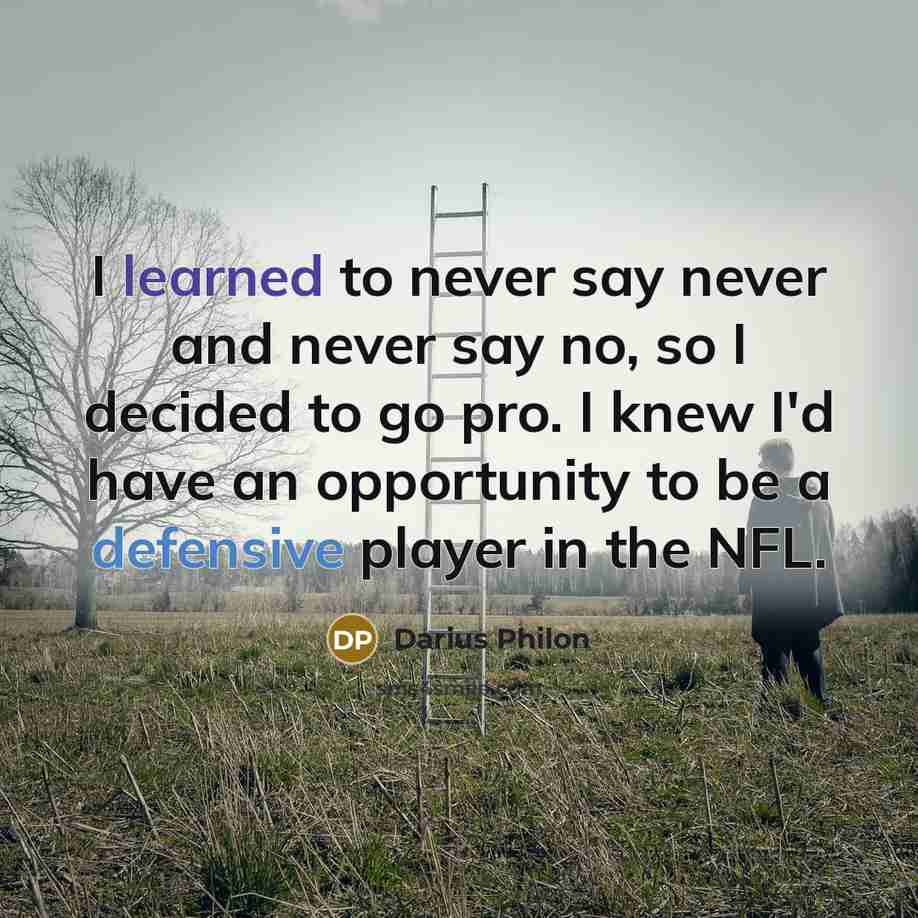 “I learned to never say never and never say no, so I decided to go pro. I knew I'd have an opportunity to be a defensive player in the NFL.” quote by Darius Philon