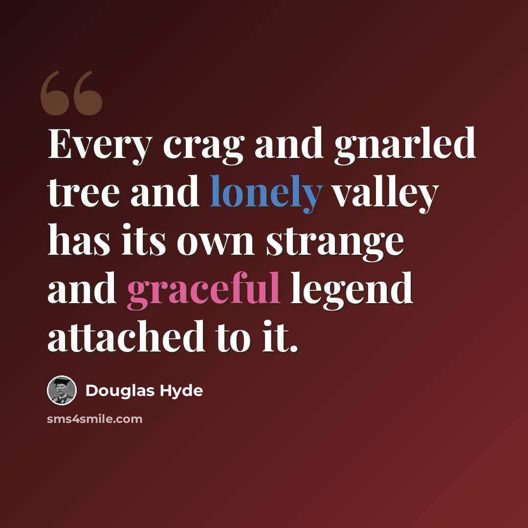 “Every crag and gnarled tree and lonely valley has its own strange and graceful legend attached to it.” quote by Douglas Hyde