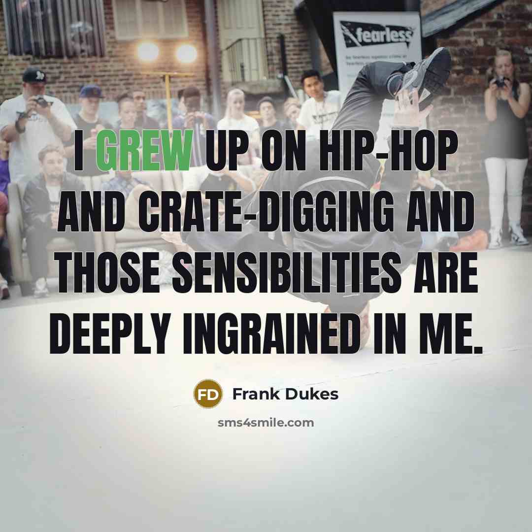 “I grew up on hip-hop and crate-digging and those sensibilities are deeply ingrained in me.” quote by Frank Dukes