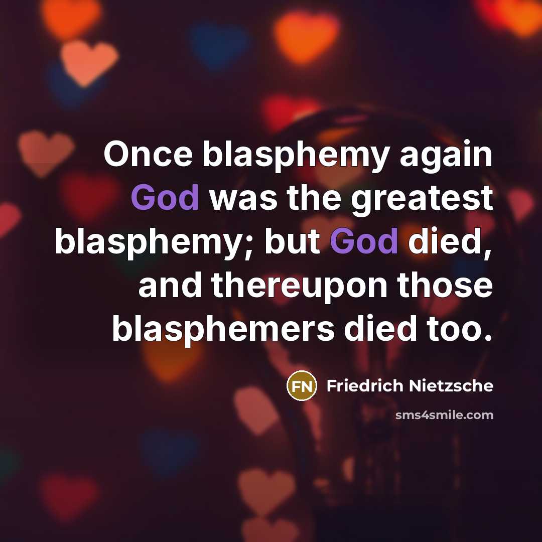 “Once blasphemy again God was the greatest blasphemy; but God died, and thereupon those blasphemers died too.” quote by Friedrich Nietzsche