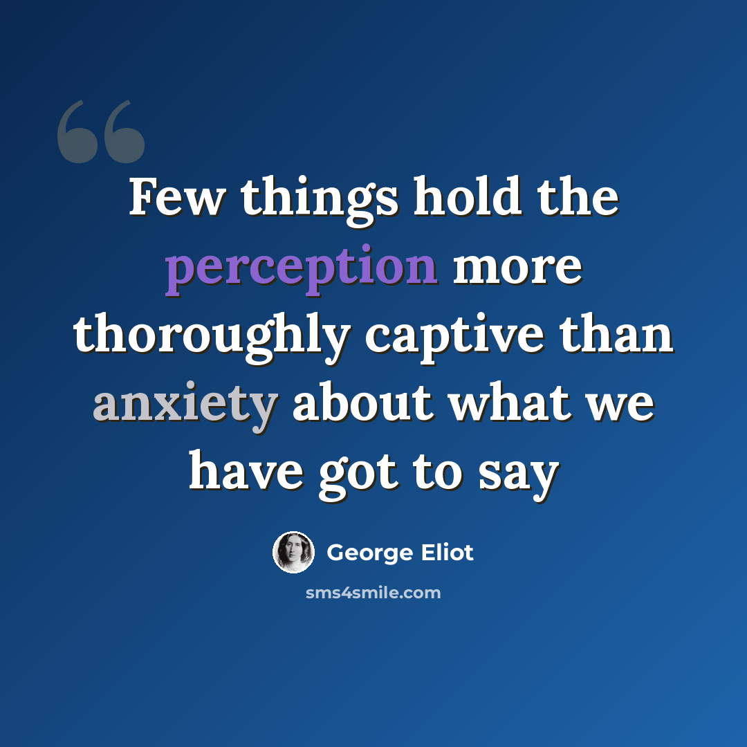 “Few things hold the perception more thoroughly captive than anxiety about what we have got to say” quote by George Eliot