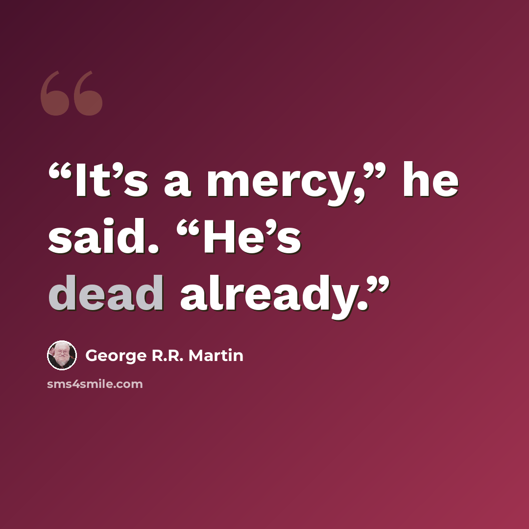 “It’s a mercy,” he said. “He’s dead already.” quote by George R.R. Martin