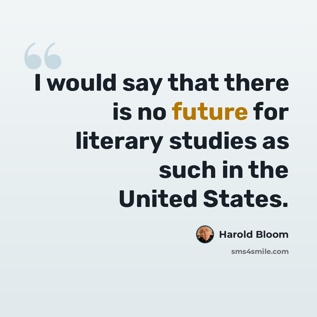“I would say that there is no future for literary studies as such in the United States.” quote by Harold Bloom