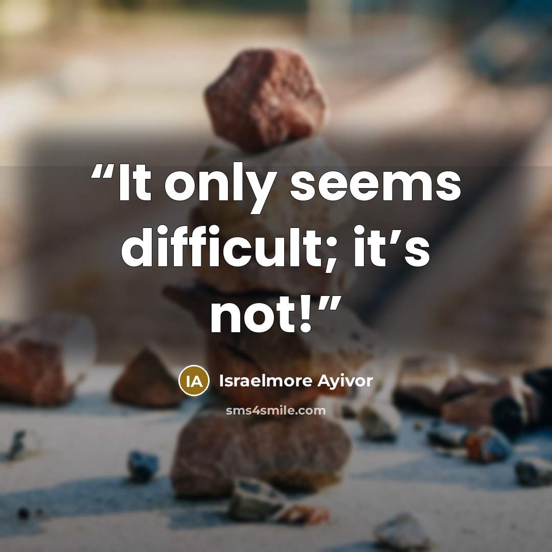 “It only seems difficult; it’s not!” quote by Israelmore Ayivor