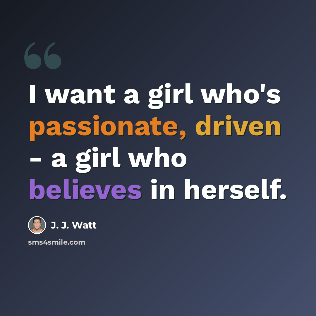“I want a girl who's passionate, driven - a girl who believes in herself.” quote by J. J. Watt