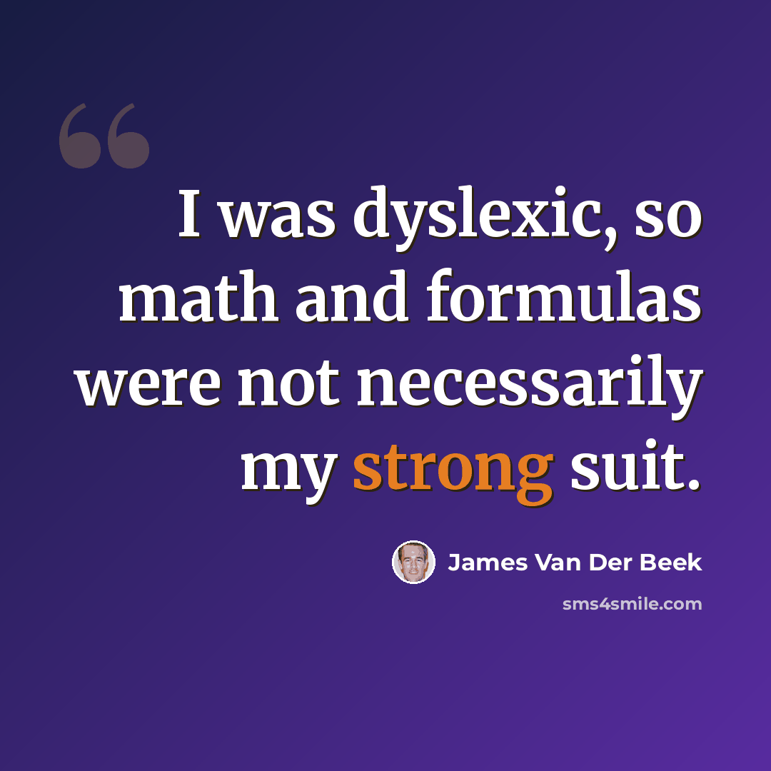 “I was dyslexic, so math and formulas were not necessarily my strong suit.” quote by James Van Der Beek