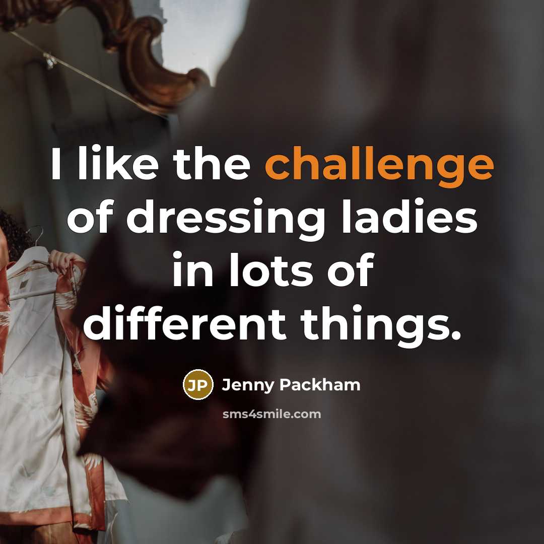 “I like the challenge of dressing ladies in lots of different things.” quote by Jenny Packham