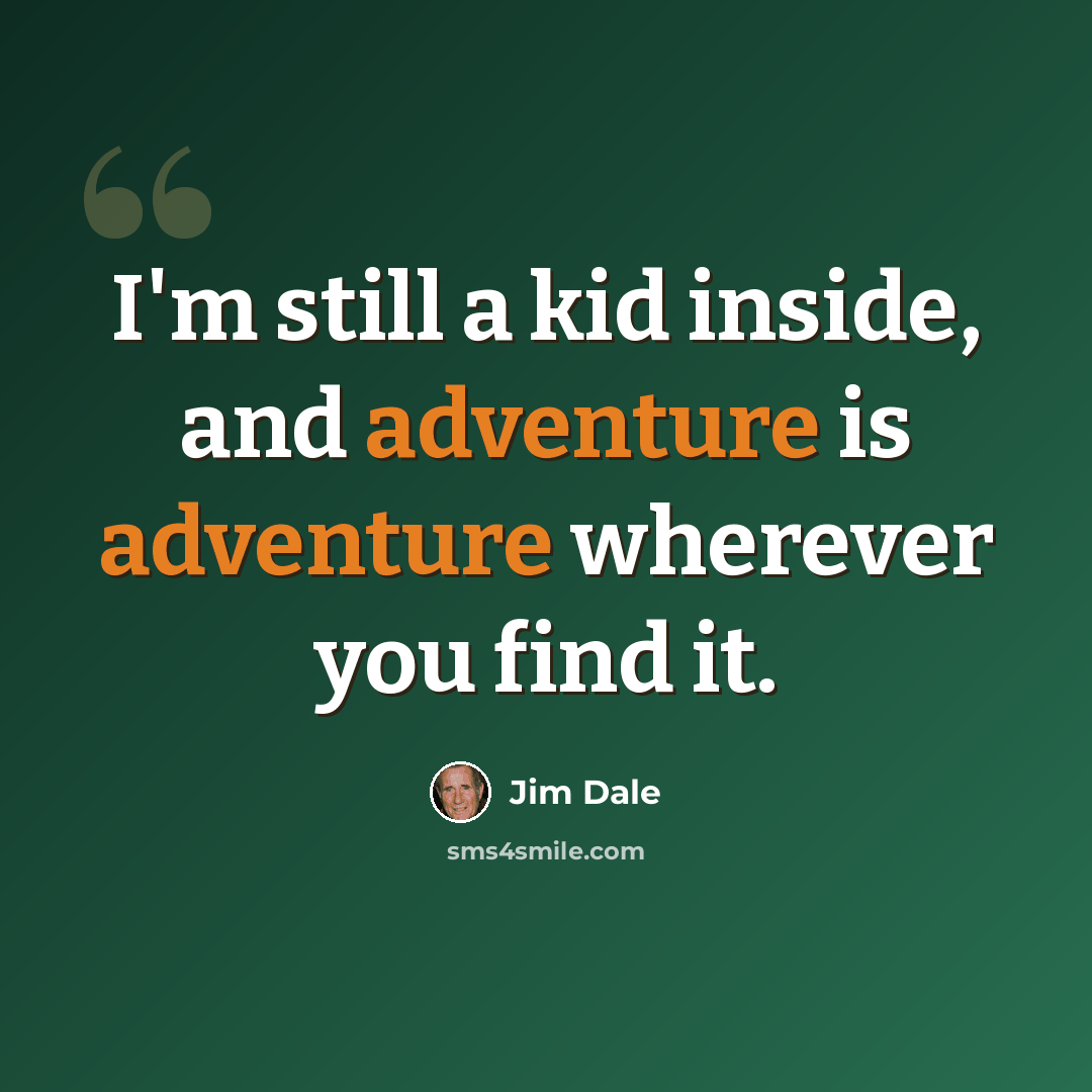 “I'm still a kid inside, and adventure is adventure wherever you find it.” quote by Jim Dale