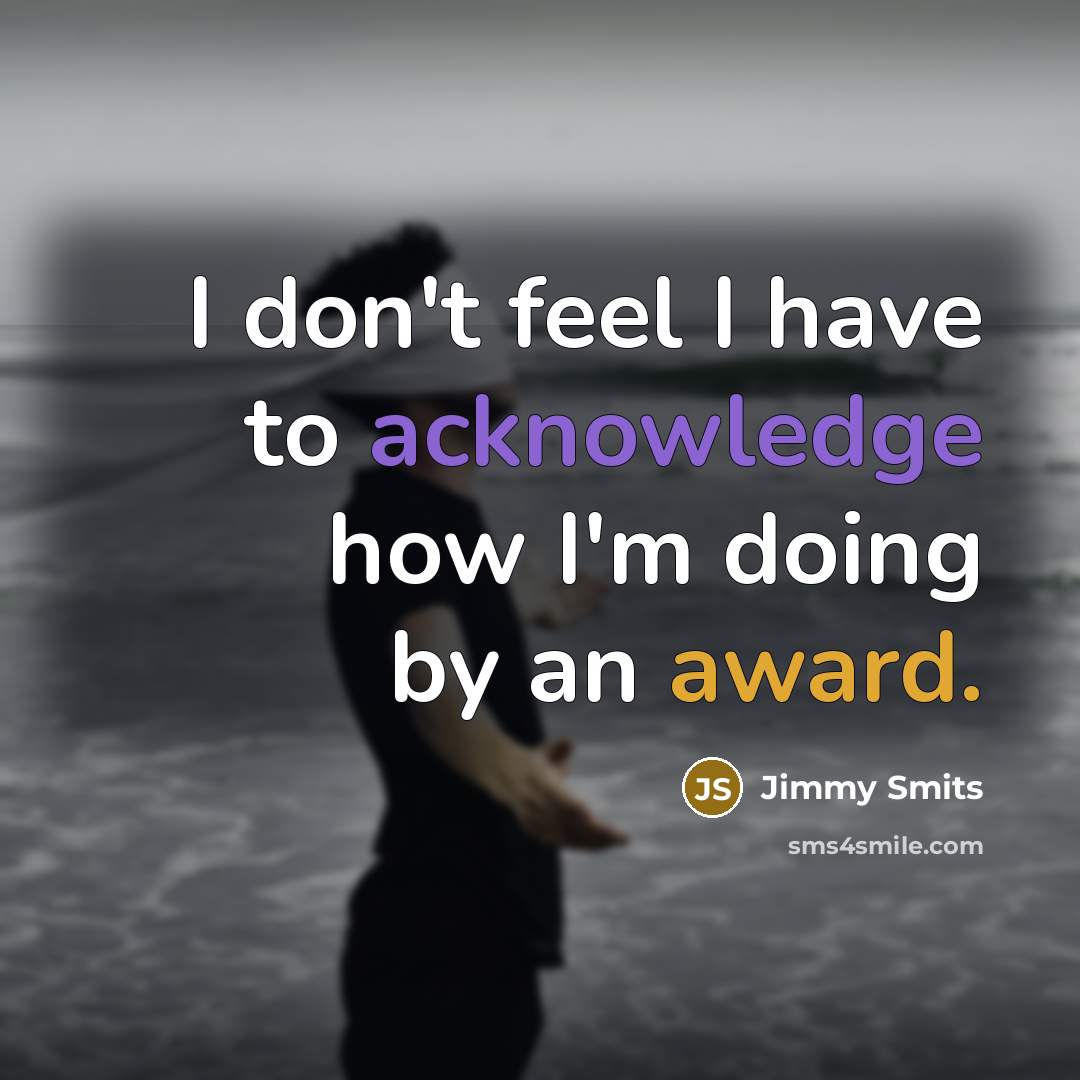 “I don't feel I have to acknowledge how I'm doing by an award.” quote by Jimmy Smits