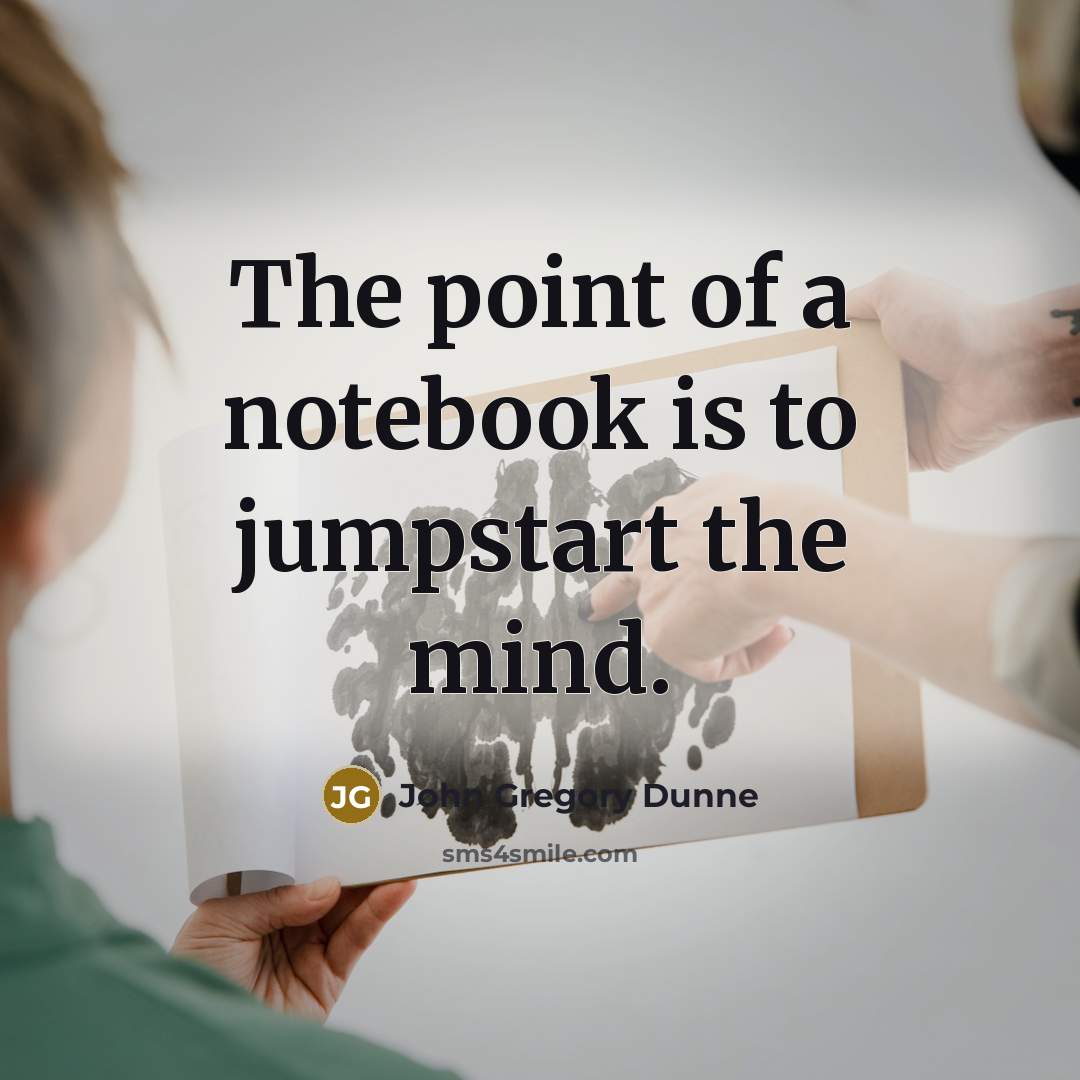 “The point of a notebook is to jumpstart the mind.” quote by John Gregory Dunne