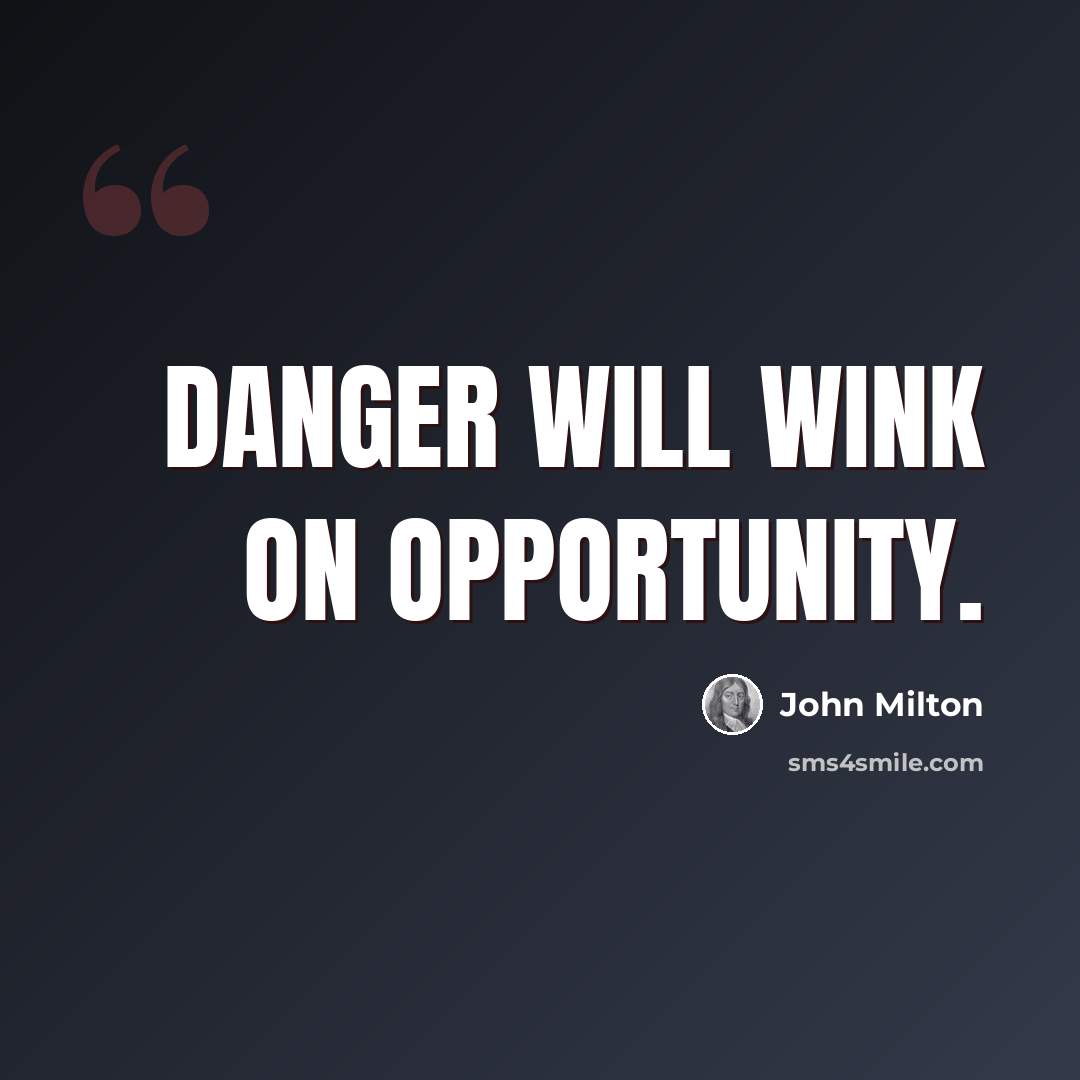 “Danger will wink on opportunity.” quote by John Milton