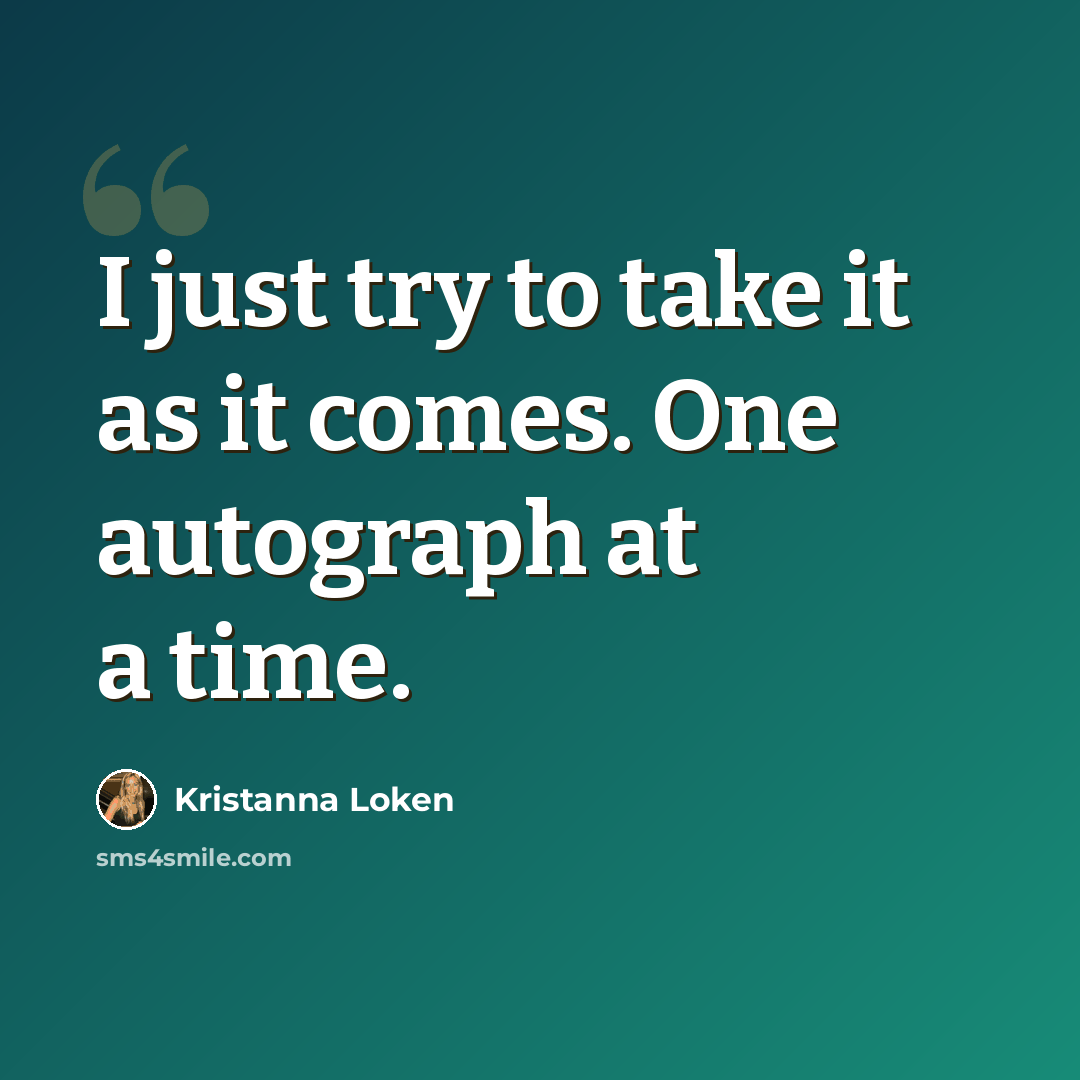 “I just try to take it as it comes. One autograph at a time.” quote by Kristanna Loken