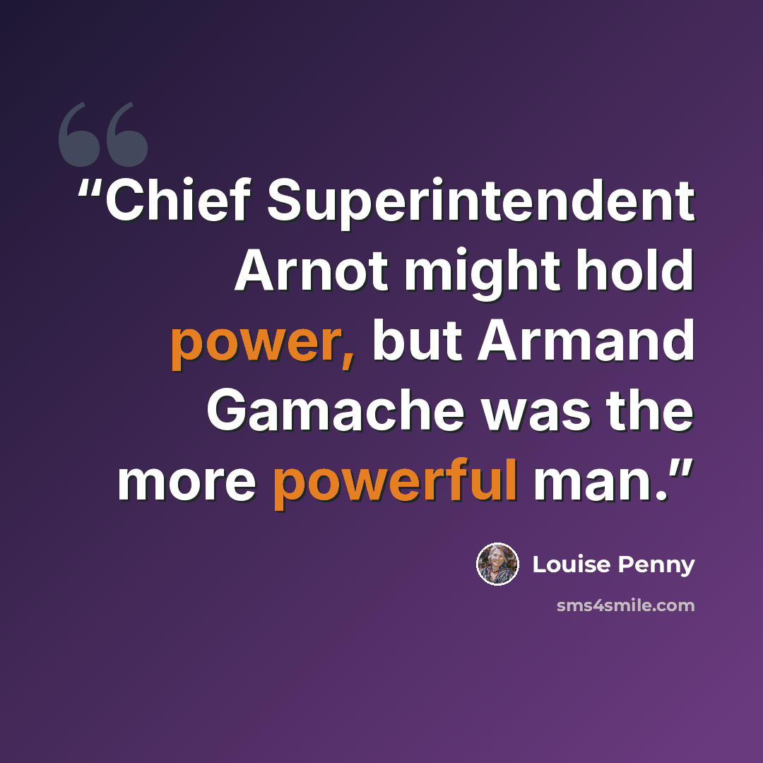 “Chief Superintendent Arnot might hold power, but Armand Gamache was the more powerful man.” quote by Louise Penny