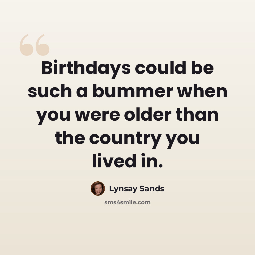 “Birthdays could be such a bummer when you were older than the country you lived in.” quote by Lynsay Sands