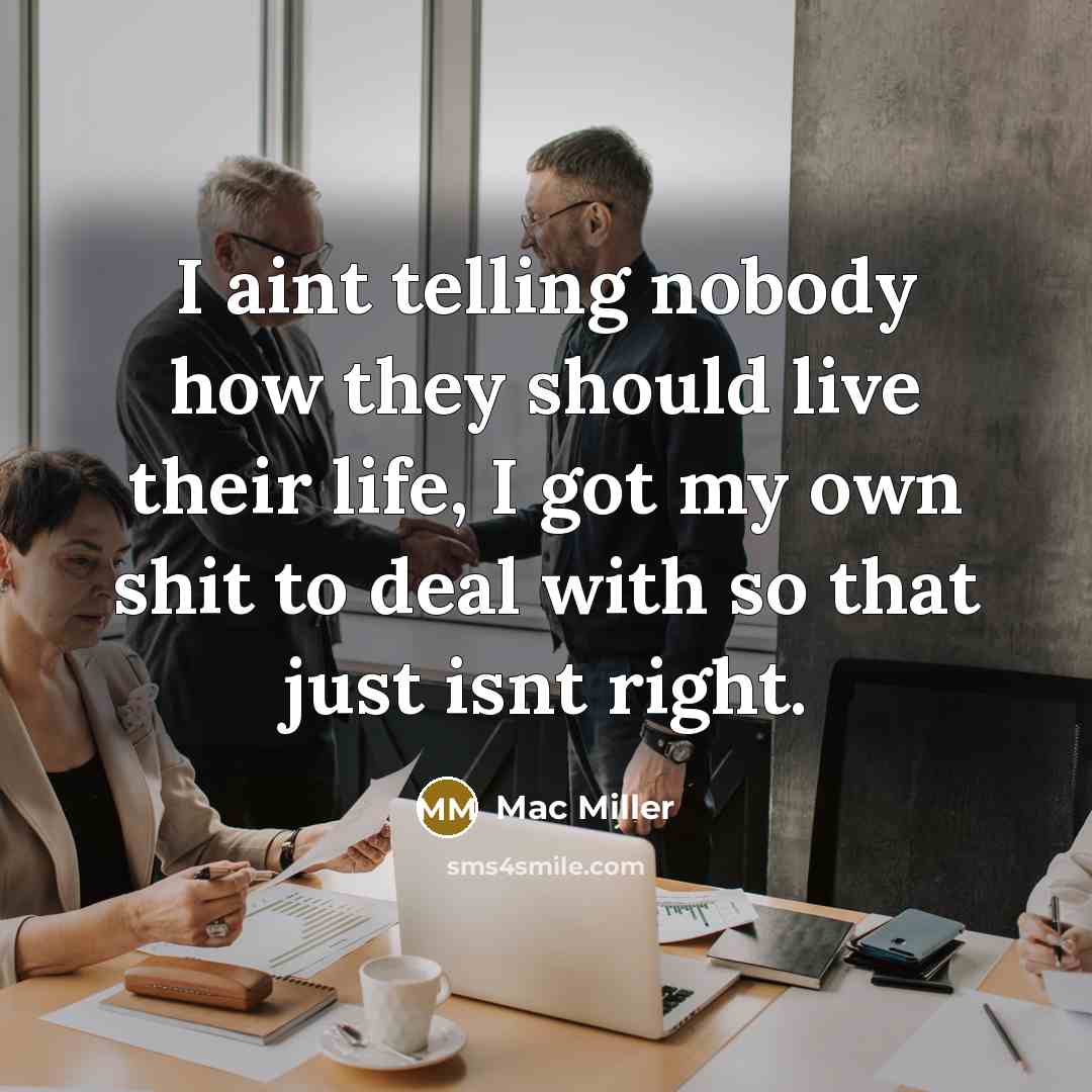 “I aint telling nobody how they should live their life, I got my own shit to deal with so that just isnt right.” quote by Mac Miller