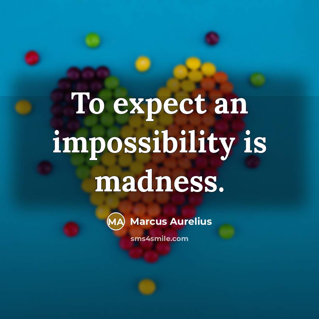 “To expect an impossibility is madness.” quote by Marcus Aurelius