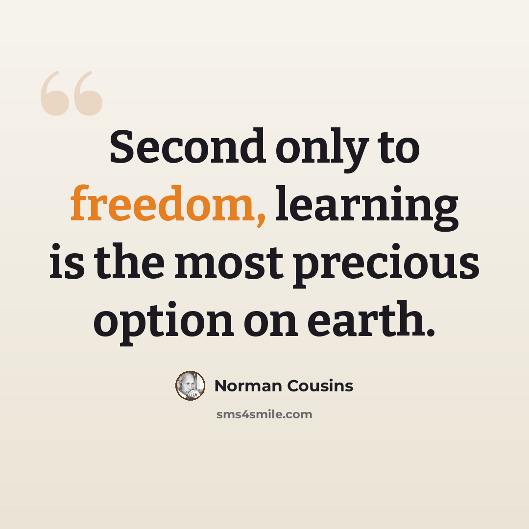 “Second only to freedom, learning is the most precious option on earth.” quote by Norman Cousins