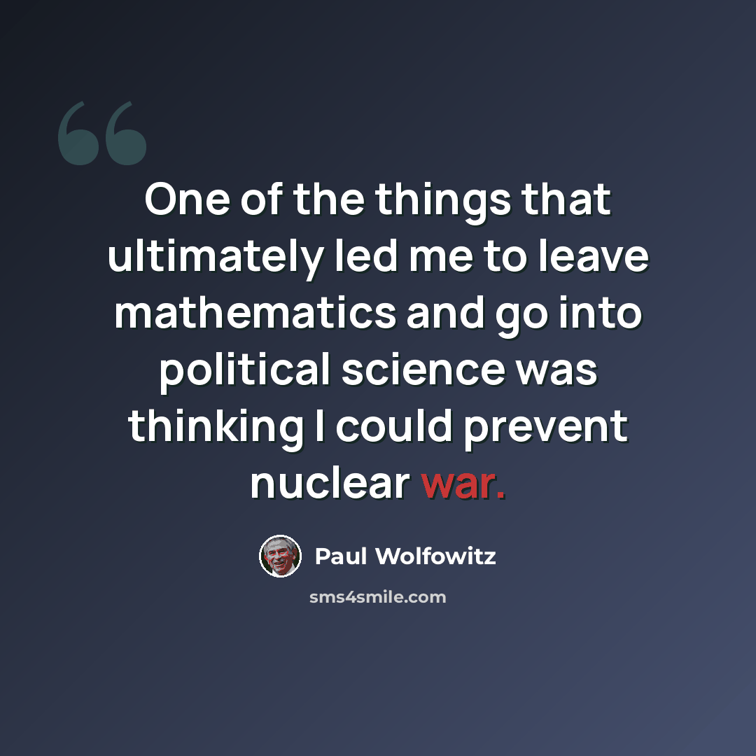 “One of the things that ultimately led me to leave mathematics and go into political science was thinking I could prevent nuclear war.” quote by Paul Wolfowitz